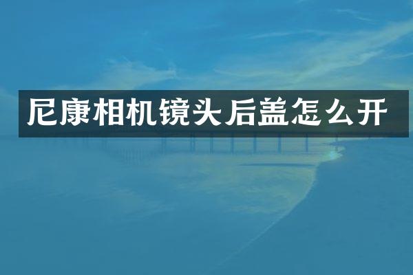 尼康相机镜头后盖怎么开