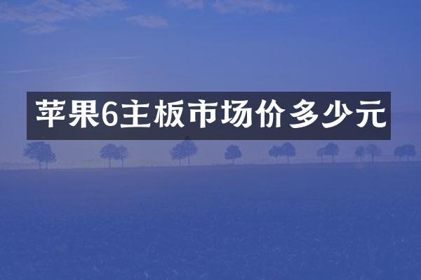 苹果6主板市场价多少元
