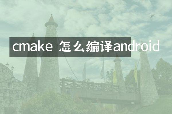 cmake 怎么编译android