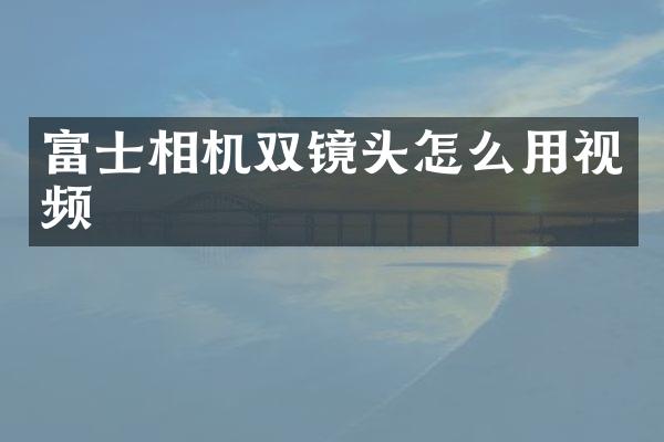 富士相机双镜头怎么用视频