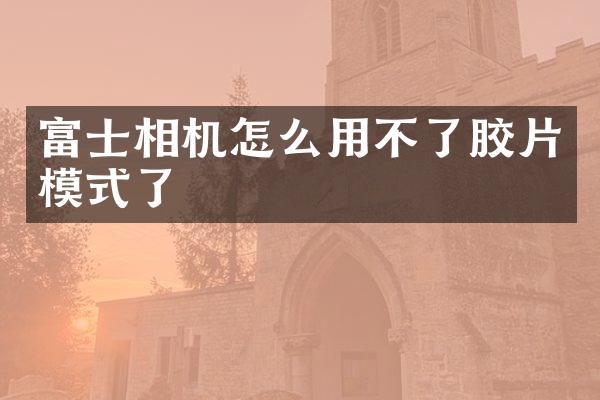 富士相机怎么用不了胶片模式了
