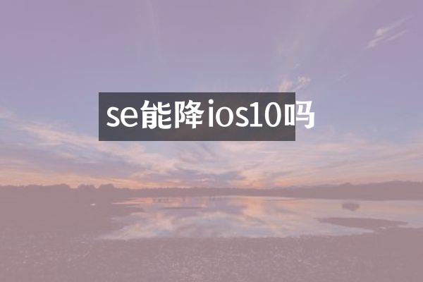se能降ios10吗