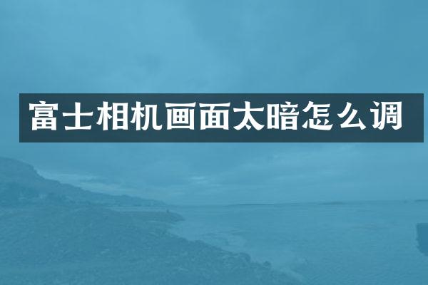 富士相机画面太暗怎么调