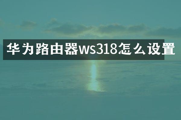 华为路由器ws318怎么设置