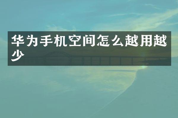 华为手机空间怎么越用越少