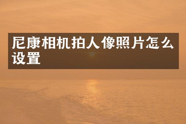 尼康相机拍人像照片怎么设置