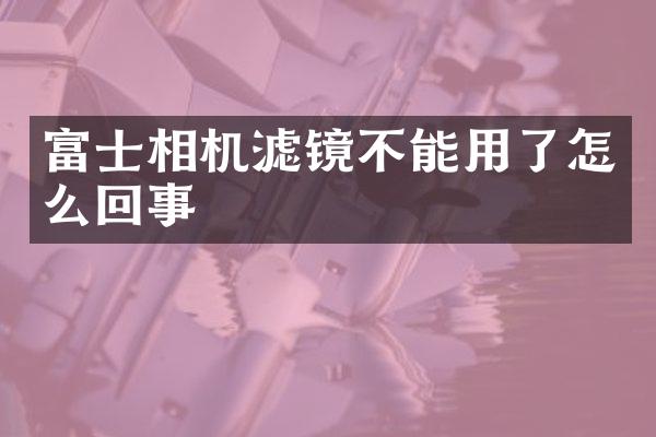 富士相机滤镜不能用了怎么回事