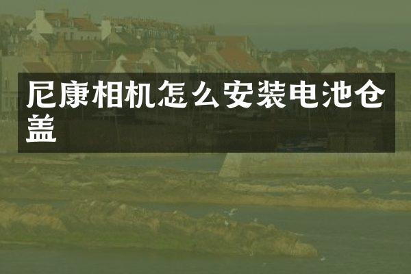 尼康相机怎么安装电池仓盖