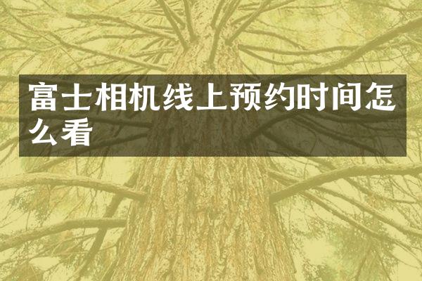 富士相机线上预约时间怎么看