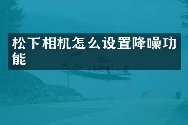 相机怎么设置降噪功能