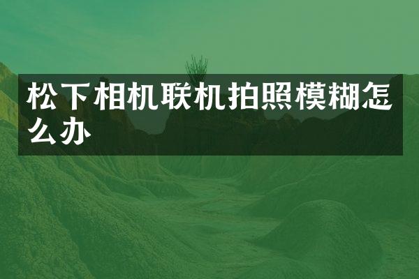 相机联机拍照模糊怎么办