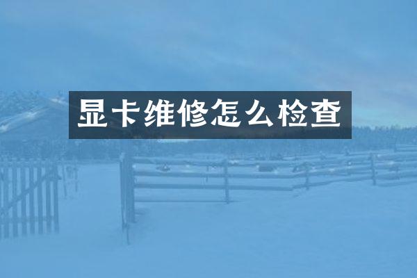 显卡维修怎么检查