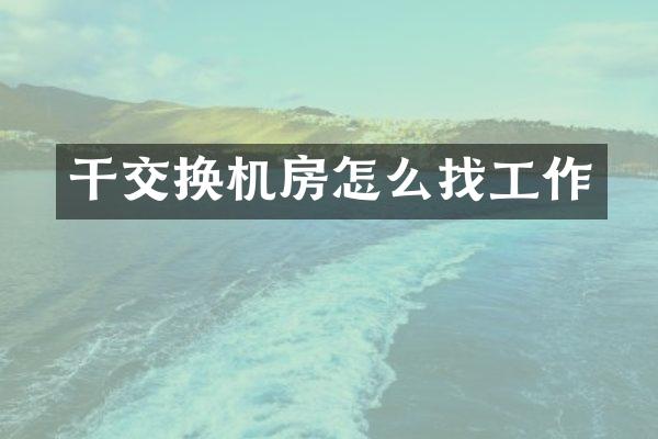 干交换机房怎么找工作