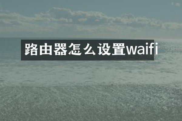 路由器怎么设置waifi