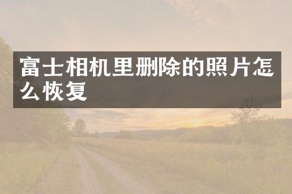富士相机里删除的照片怎么恢复