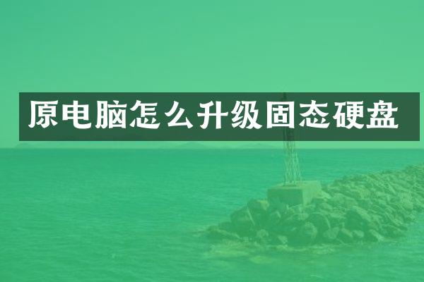 原电脑怎么升级固态硬盘