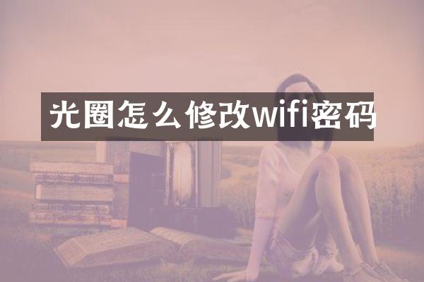 光圈怎么修改wifi密码