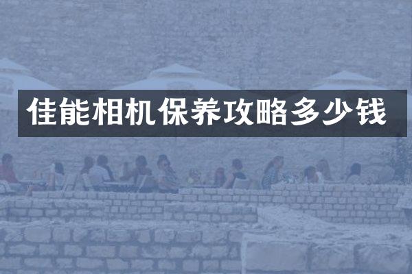 佳能相机保养攻略多少钱