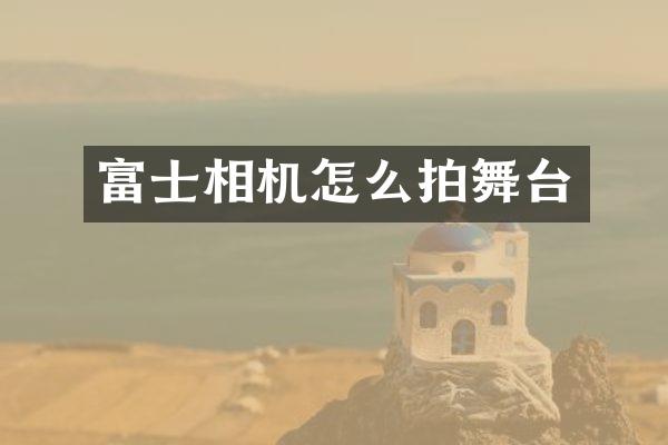 富士相机怎么拍舞台