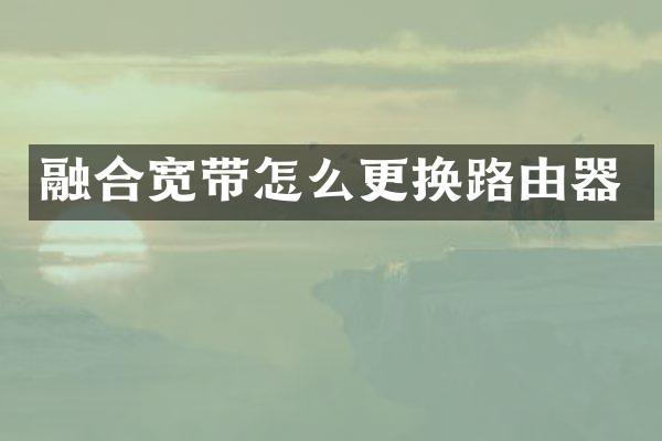 融合宽带怎么更换路由器