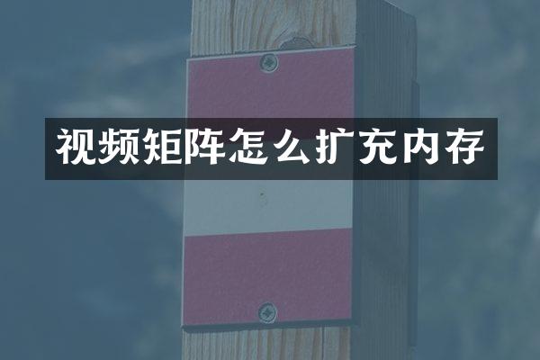 视频矩阵怎么扩充内存