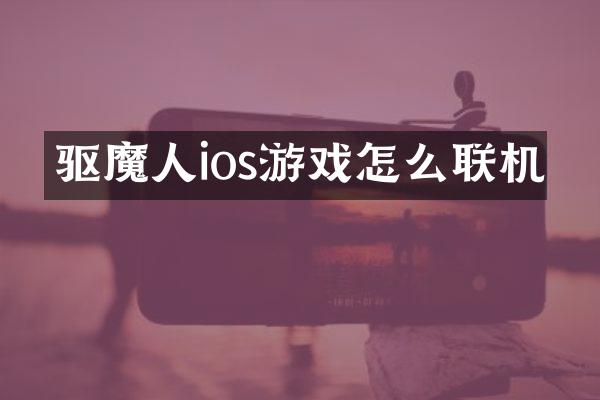 驱魔人ios游戏怎么联机