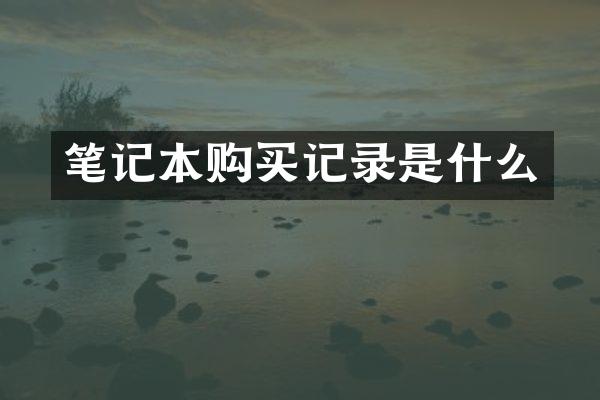 笔记本购买记录是什么