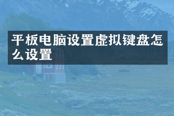 平板电脑设置虚拟键盘怎么设置