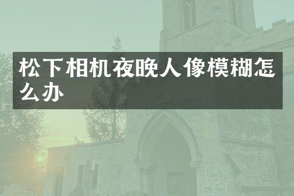 相机夜晚人像模糊怎么办