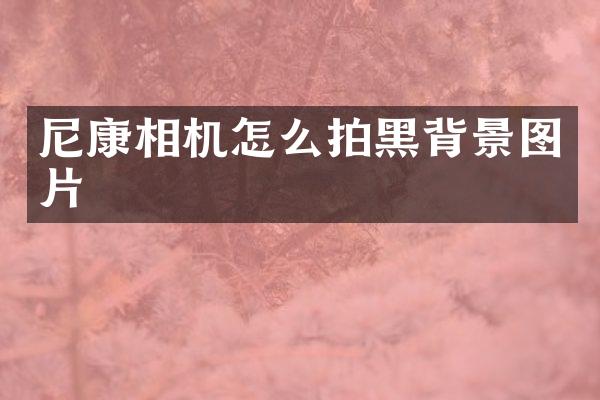 尼康相机怎么拍黑背景图片