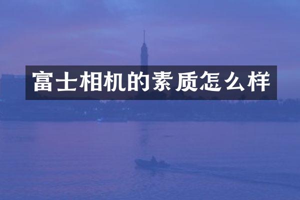 富士相机的素质怎么样