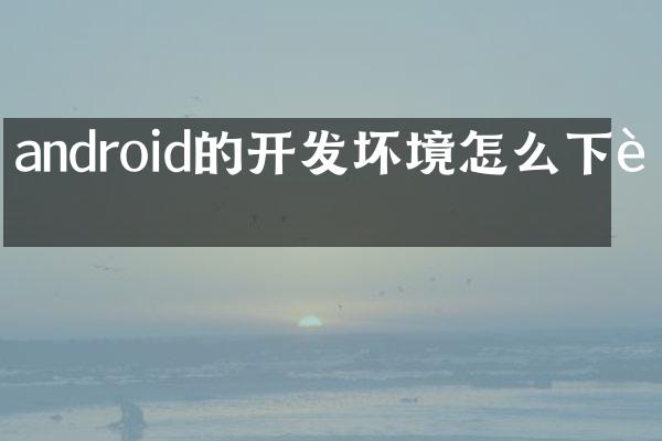 android的开发坏境怎么下载