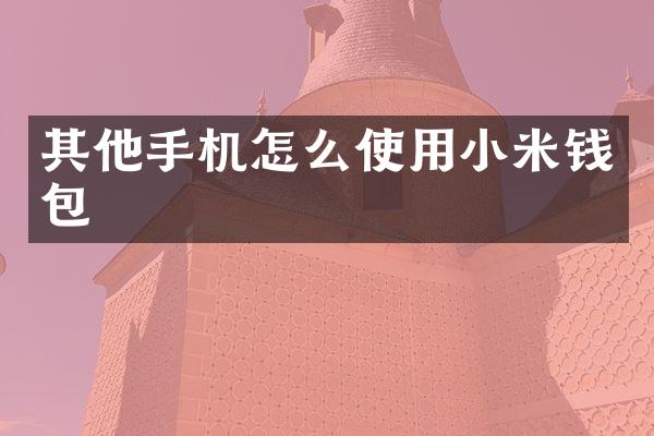 其他手机怎么使用小米钱包