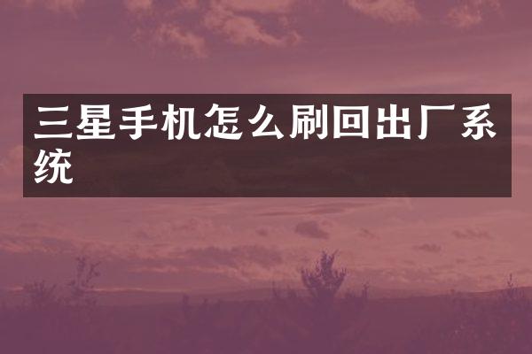 三星手机怎么刷回出厂系统