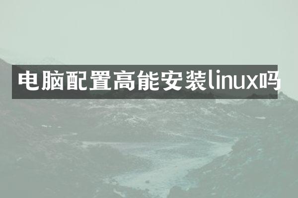 电脑配置高能安装linux吗