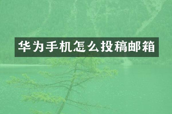 华为手机怎么投稿邮箱