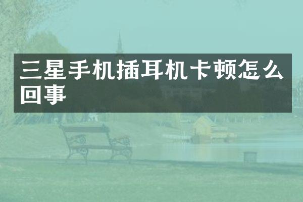 三星手机插耳机卡顿怎么回事