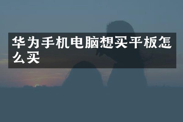 华为手机电脑想买平板怎么买