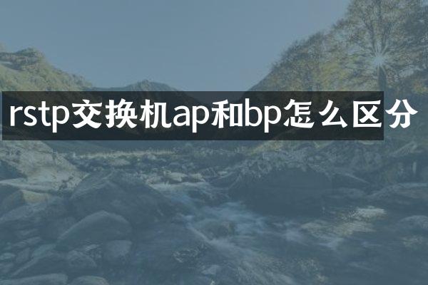 rstp交换机ap和bp怎么区分