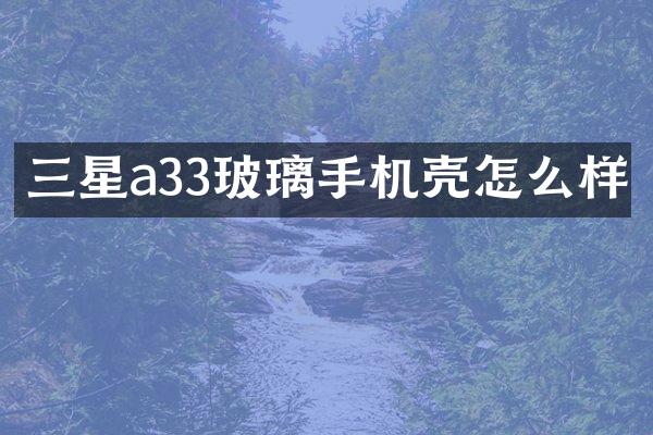三星a33玻璃手机壳怎么样