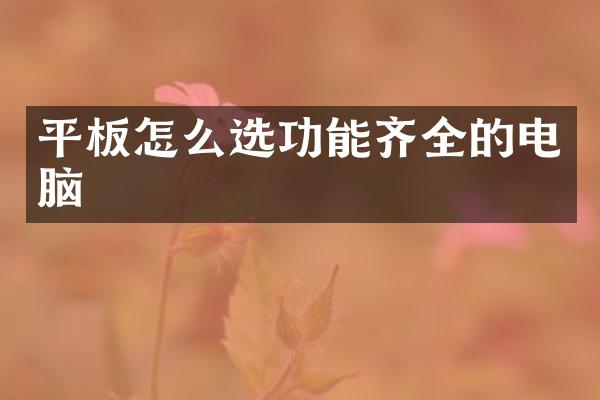 平板怎么选功能齐全的电脑