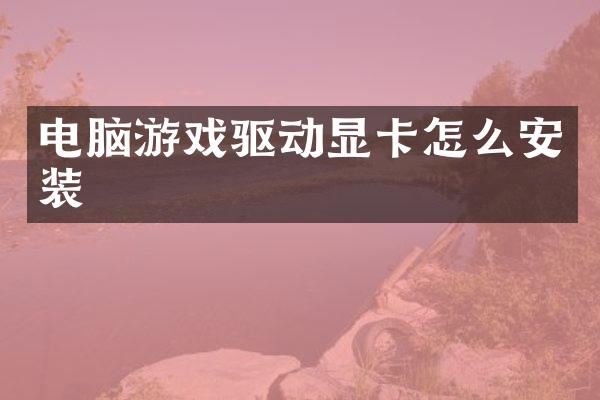 电脑游戏驱动显卡怎么安装