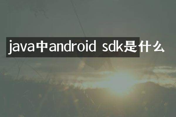 java中android sdk是什么