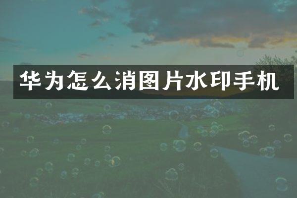 华为怎么消图片水印手机