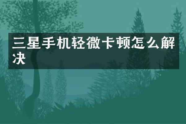 三星手机轻微卡顿怎么解决