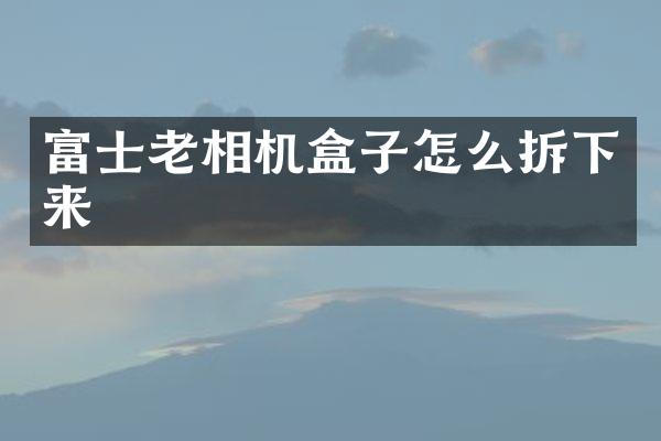 富士老相机盒子怎么拆下来