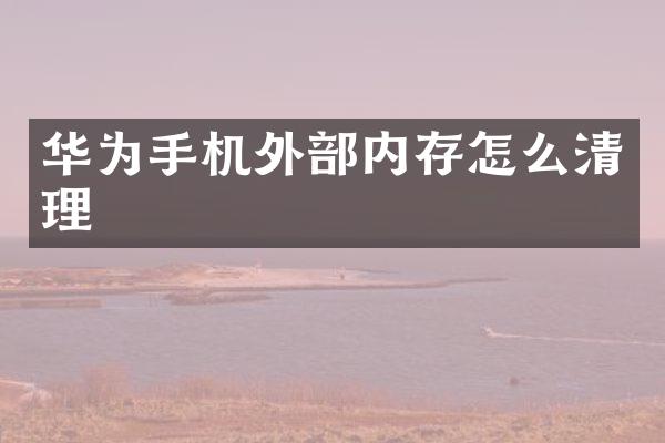 华为手机外部内存怎么清理
