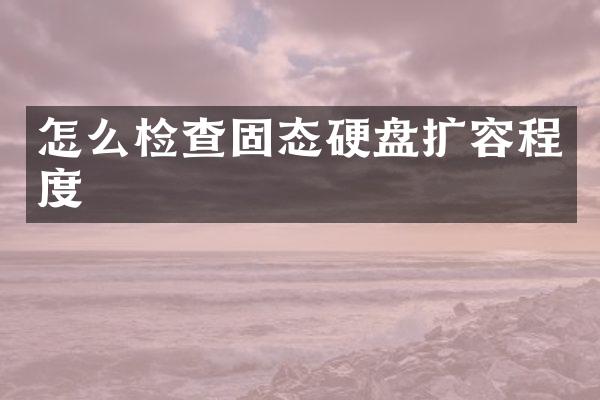 怎么检查固态硬盘扩容程度