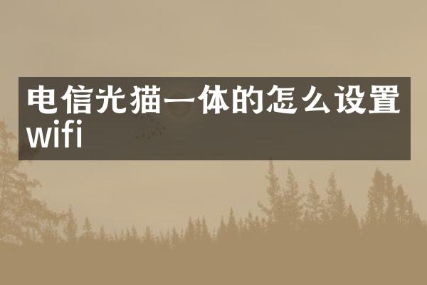 电信光猫一体的怎么设置wifi