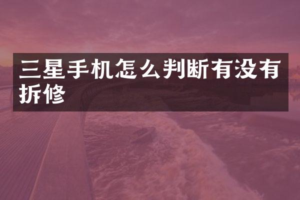 三星手机怎么判断有没有拆修